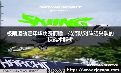 极限运动嘉年华决赛前瞻：菏泽队对阵绍兴队的技战术解析