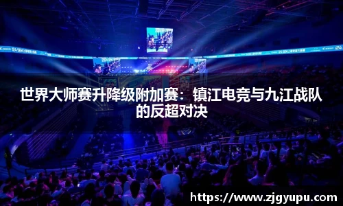 世界大师赛升降级附加赛：镇江电竞与九江战队的反超对决