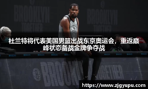 杜兰特将代表美国男篮出战东京奥运会，重返巅峰状态备战金牌争夺战