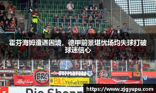 霍芬海姆遭遇困境，德甲前景堪忧场均失球打破球迷信心